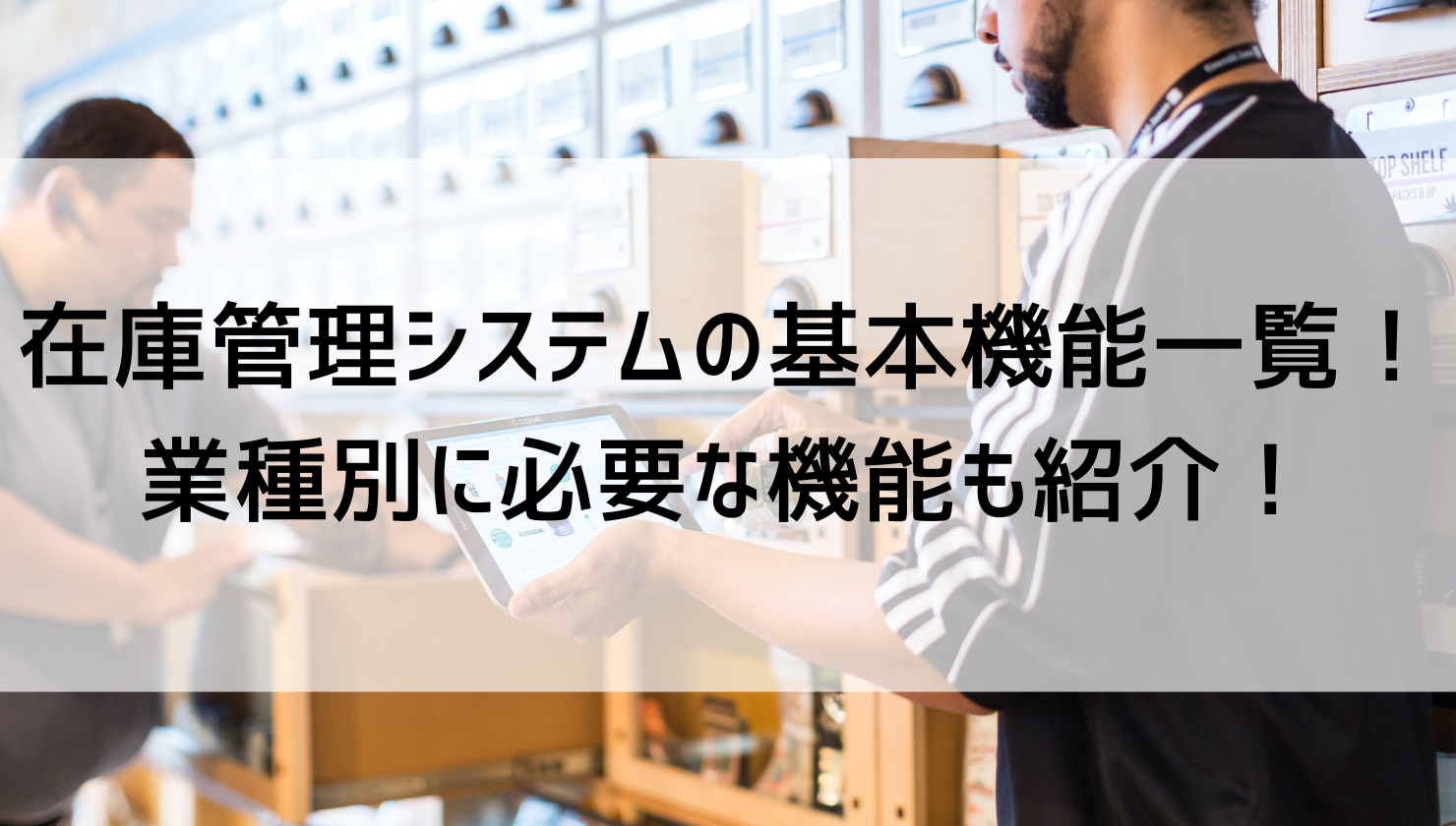 在庫管理システムの基本機能一覧！業種別に必要な機能も紹介！